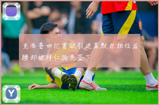 克洛普回忆曾欲引进莱默尔担任后腰却被拜仁抢先签下