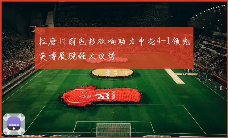 拉唐门前包抄双响助力申花4-1领先英博展现强大攻势