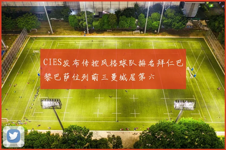 CIES发布传控风格球队排名拜仁巴黎巴萨位列前三曼城居第六