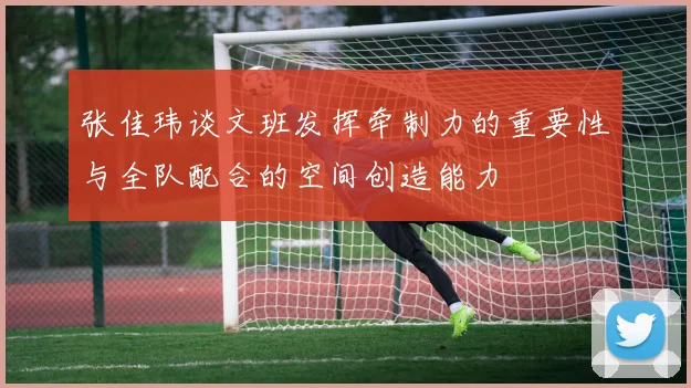 张佳玮谈文班发挥牵制力的重要性与全队配合的空间创造能力