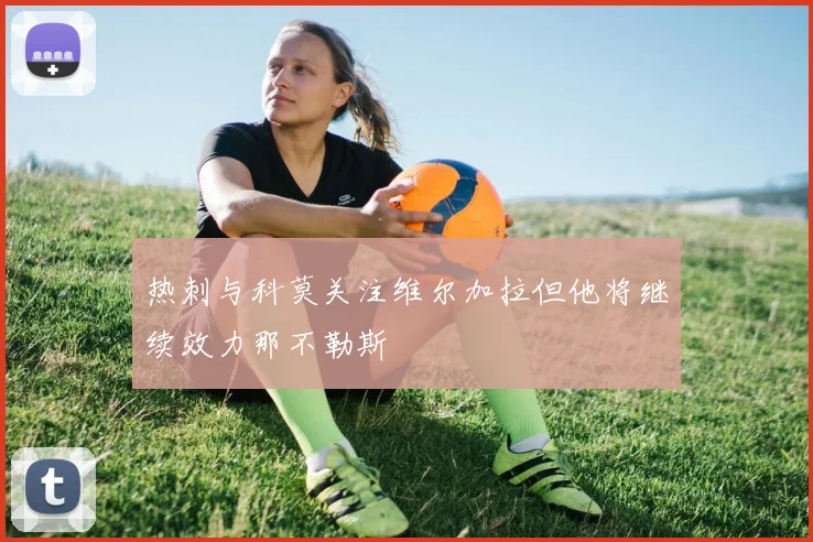 热刺与科莫关注维尔加拉但他将继续效力那不勒斯