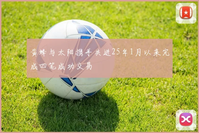 黄蜂与太阳携手共进25年1月以来完成四笔成功交易