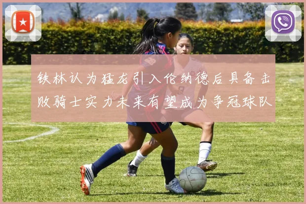 铁林认为猛龙引入伦纳德后具备击败骑士实力未来有望成为争冠球队